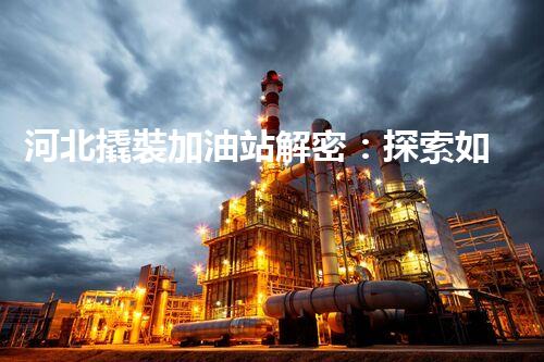 河北撬裝加油站解密：探索如何利用提升您的搜索引擎排名！